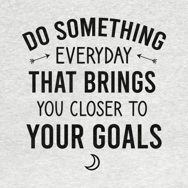 Do something everyday that brings you closer to your goals by cypryanus